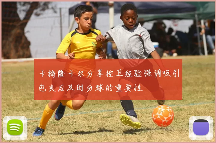 卡梅隆卡尔分享控卫经验强调吸引包夹后及时分球的重要性