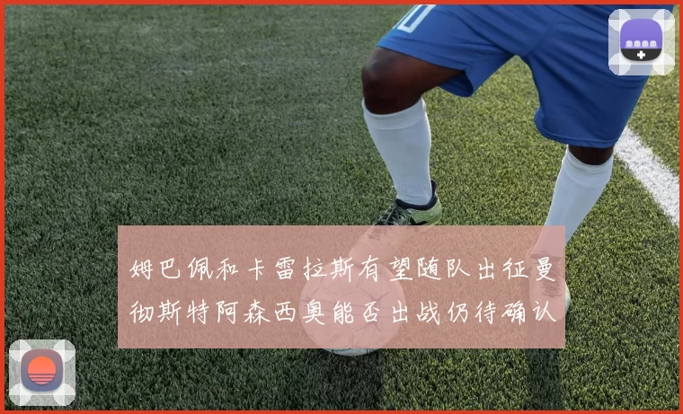姆巴佩和卡雷拉斯有望随队出征曼彻斯特阿森西奥能否出战仍待确认