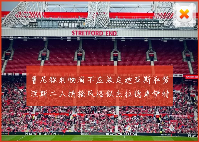 鲁尼称利物浦不应放走迪亚斯和努涅斯二人拼抢风格似杰拉德库伊特