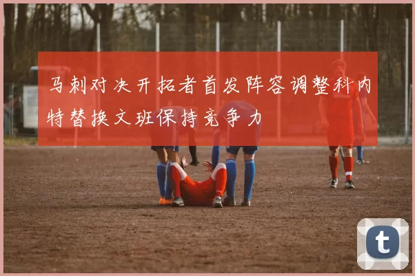 马刺对决开拓者首发阵容调整科内特替换文班保持竞争力