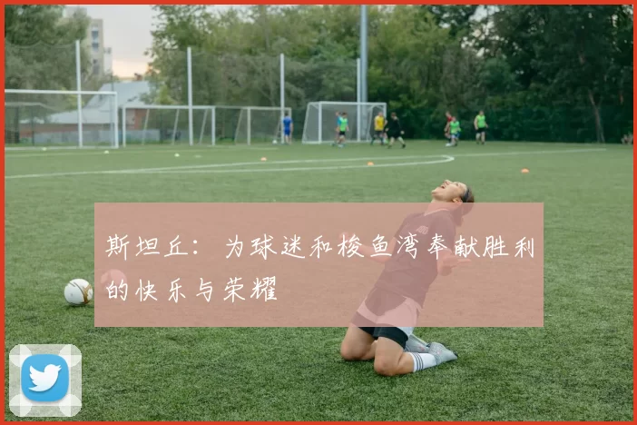 斯坦丘：为球迷和梭鱼湾奉献胜利的快乐与荣耀