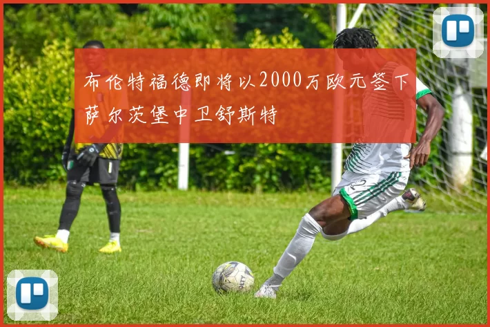 布伦特福德即将以2000万欧元签下萨尔茨堡中卫舒斯特