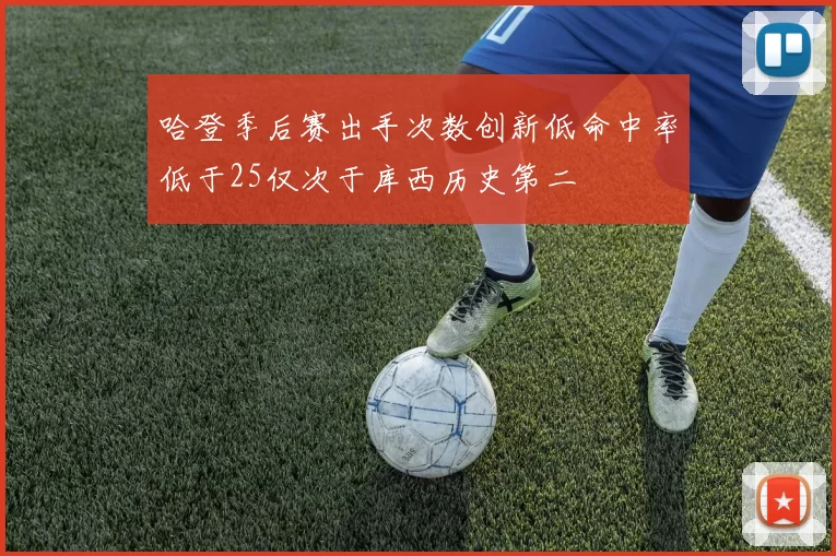 哈登季后赛出手次数创新低命中率低于25仅次于库西历史第二