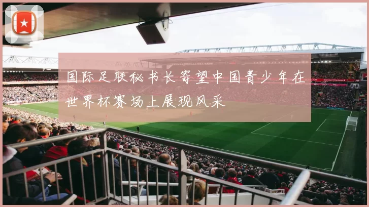 国际足联秘书长寄望中国青少年在世界杯赛场上展现风采